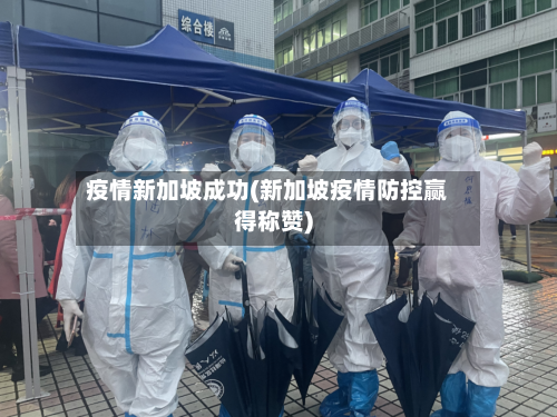 疫情新加坡成功(新加坡疫情防控赢得称赞)
