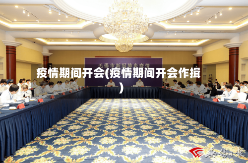 疫情期间开会(疫情期间开会作揖)