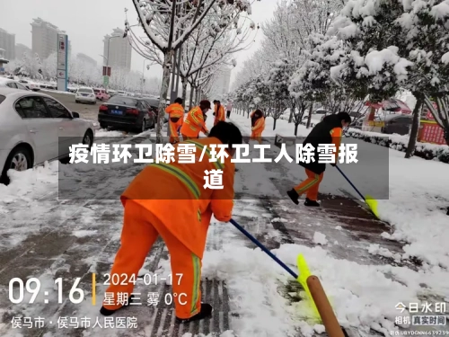 疫情环卫除雪/环卫工人除雪报道