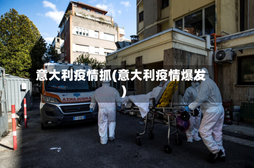 意大利疫情抓(意大利疫情爆发)