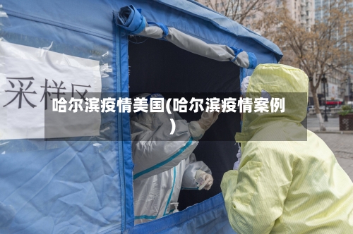 哈尔滨疫情美国(哈尔滨疫情案例)