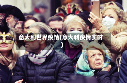 意大利世界疫情(意大利疫情实时)