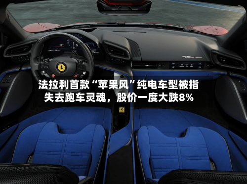 法拉利首款“苹果风”纯电车型被指失去跑车灵魂,股价一度大跌8%