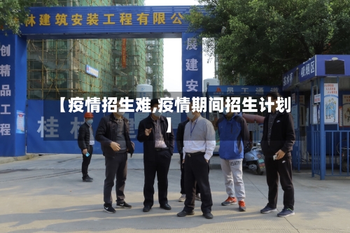 【疫情招生难,疫情期间招生计划】