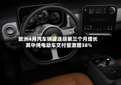 欧洲4月汽车销量连续第三个月增长 其中纯电动车交付量激增38%
