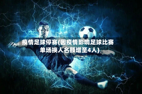 疫情足球停赛(因疫情影响足球比赛单场换人名额增至4人)