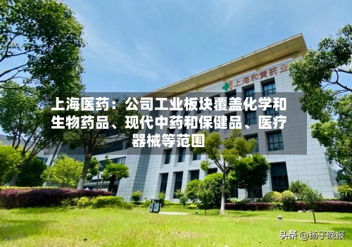 上海医药：公司工业板块覆盖化学和生物药品、现代中药和保健品、医疗器械等范围