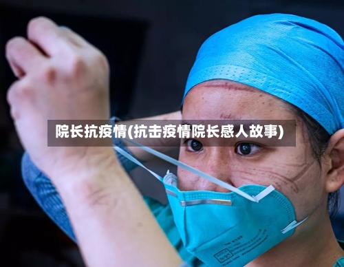 院长抗疫情(抗击疫情院长感人故事)