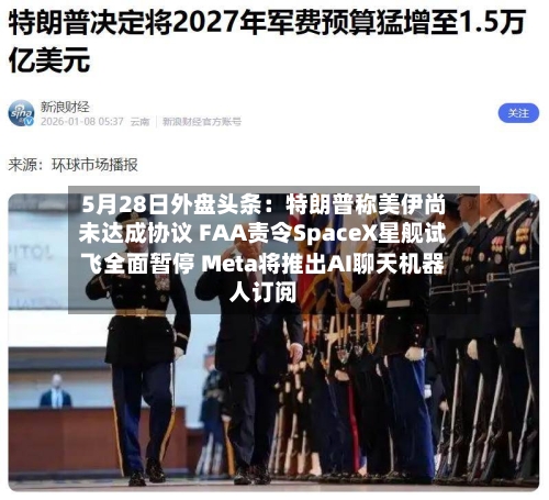 5月28日外盘头条：特朗普称美伊尚未达成协议 FAA责令SpaceX星舰试飞全面暂停 Meta将推出AI聊天机器人订阅