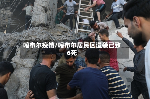 喀布尔疫情/喀布尔居民区遭袭已致6死
