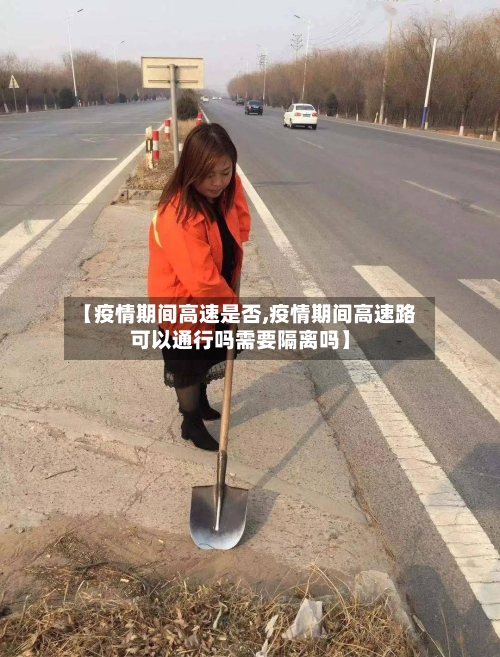 【疫情期间高速是否,疫情期间高速路可以通行吗需要隔离吗】