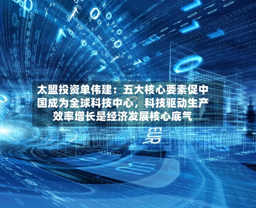 太盟投资单伟建：五大核心要素促中国成为全球科技中心，科技驱动生产效率增长是经济发展核心底气