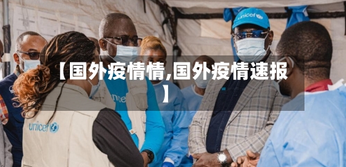 【国外疫情情,国外疫情速报】