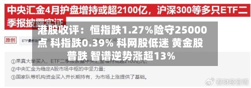 港股收评:恒指跌1.27%险守25000点 科指跌0.39% 科网股低迷 黄金股普跌 智谱逆势涨超13%