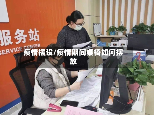 疫情摆设/疫情期间桌椅如何摆放