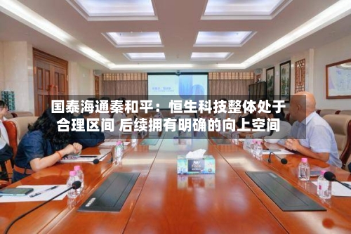 国泰海通秦和平:恒生科技整体处于合理区间 后续拥有明确的向上空间
