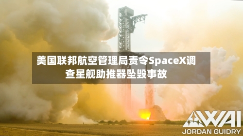 美国联邦航空管理局责令SpaceX调查星舰助推器坠毁事故