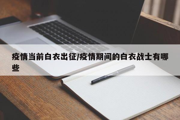 疫情当前白衣出征/疫情期间的白衣战士有哪些