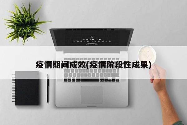 疫情期间成效(疫情阶段性成果)