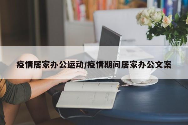 疫情居家办公运动/疫情期间居家办公文案