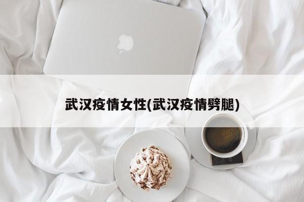 武汉疫情女性(武汉疫情劈腿)