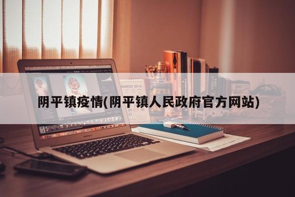 阴平镇疫情(阴平镇人民政府官方网站)