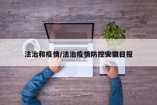 法治和疫情/法治疫情防控安徽日报